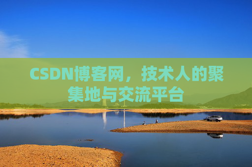 CSDN博客网，技术人的聚集地与交流平台